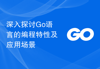 深入探讨Go语言的编程特性及应用场景