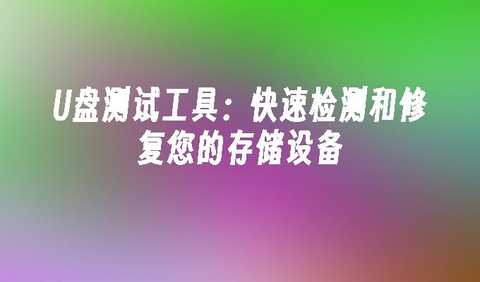 U盘测试工具:快速检测和修复您的存储设备