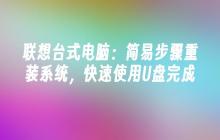 联想台式电脑：简易步骤重装系统，快速使用U盘完成