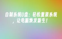 自制系统U盘：轻松重装系统，让电脑焕发新生！
