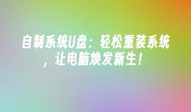 自制系统U盘：轻松重装系统，让电脑焕发新生！