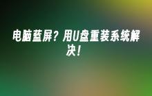 电脑蓝屏？用U盘重装系统解决！