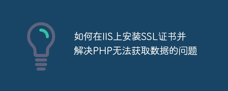 如何在iis上安装ssl证书并解决php无法获取数据的问题