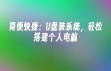 简便快捷：U盘装系统，轻松搭建个人电脑