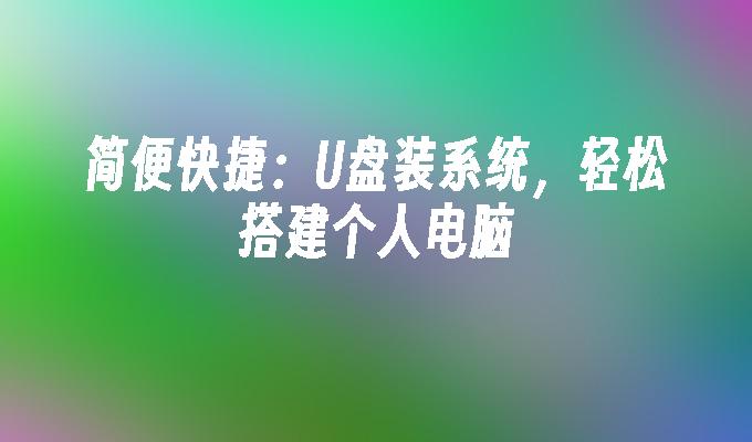 简便快捷:U盘装系统,轻松搭建个人电脑
