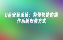 U盘安装系统：简便快捷的操作系统安装方式