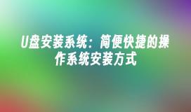 U盘安装系统：简便快捷的操作系统安装方式