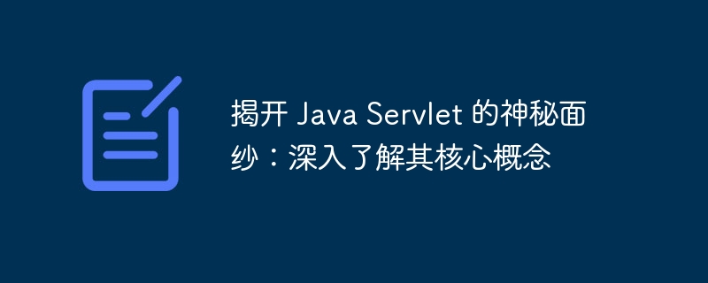 揭开 java servlet 的神秘面纱：深入了解其核心概念