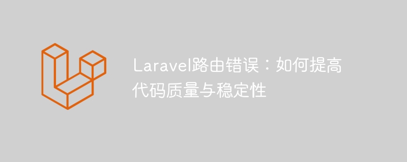 laravel路由错误：如何提高代码质量与稳定性