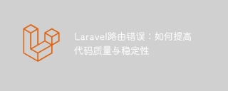 laravel路由错误:如何提高代码质量与稳定性