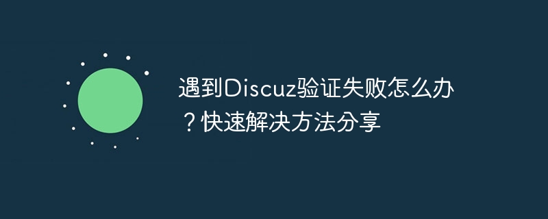 遇到Discuz验证失败怎么办？快速解决方法分享-php教程-