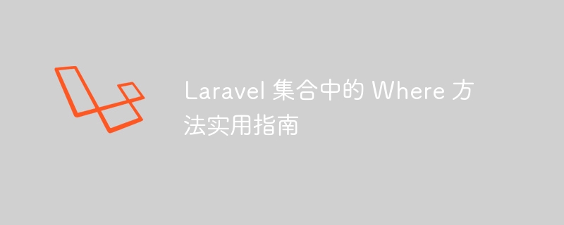 Laravel 集合中的 Where 方法实用指南-Laravel-
