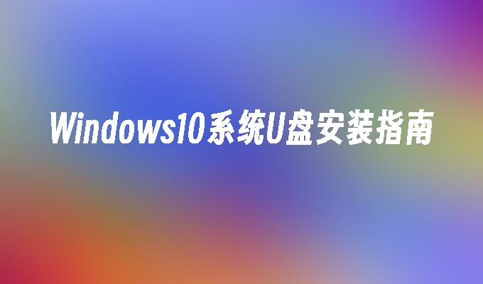 Windows10系统U盘安装指南-系统安装-