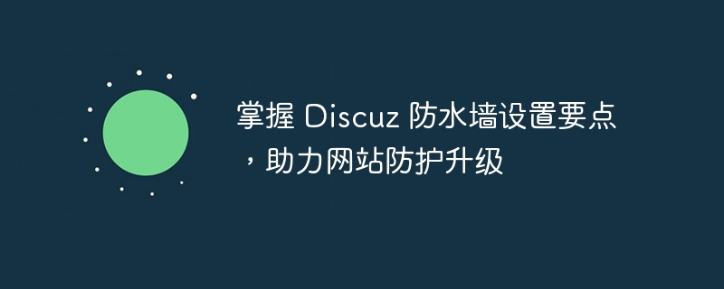 掌握 Discuz 防水墙设置要点，助力网站防护升级-php教程-