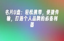 名片U盘：轻松携带，便捷传输，打造个人品牌的必备利器