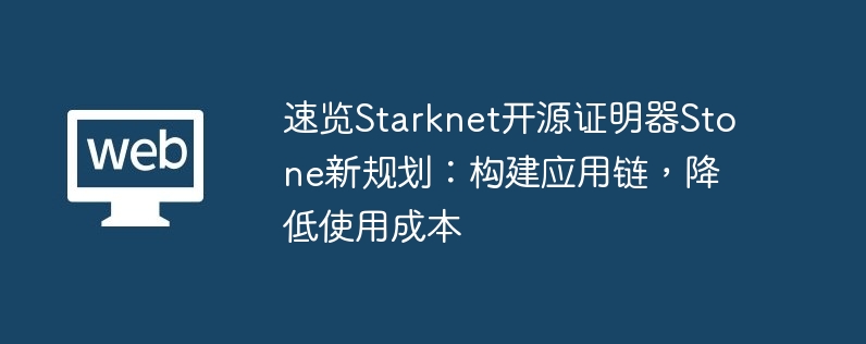 速览starknet开源证明器stone新规划：构建应用链，降低使用成本