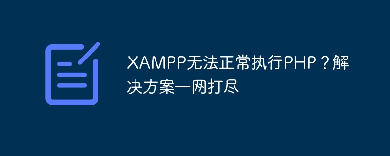 XAMPP无法正常执行PHP？解决方案一网打尽