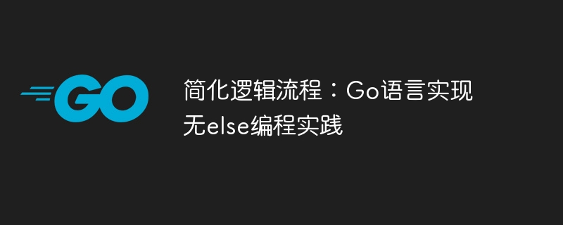 简化逻辑流程：Go语言实现无else编程实践-Golang-