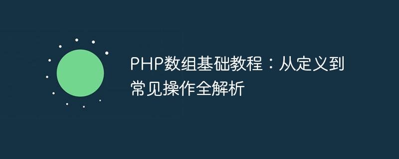 php数组基础教程：从定义到常见操作全解析