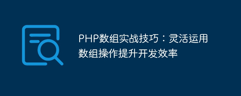 php数组实战技巧：灵活运用数组操作提升开发效率