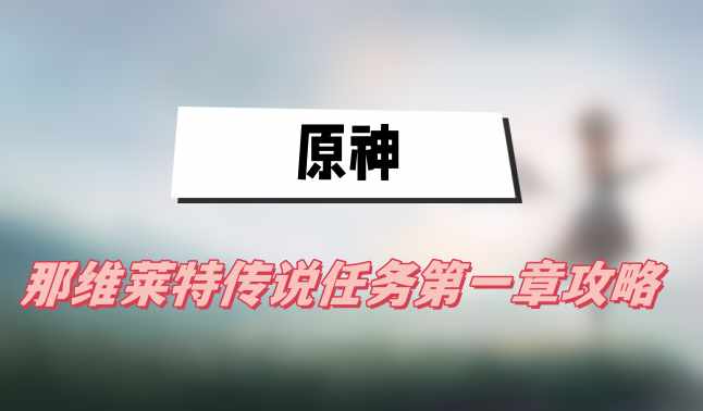 原神那维莱特传说任务第一章攻略