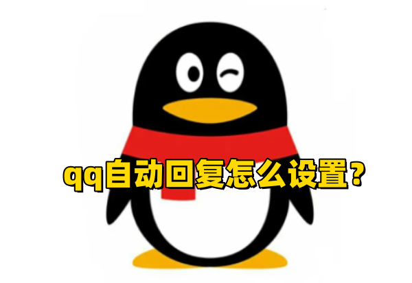 QQ自动回复怎么设置？QQ自动回复设置步骤-电脑软件-