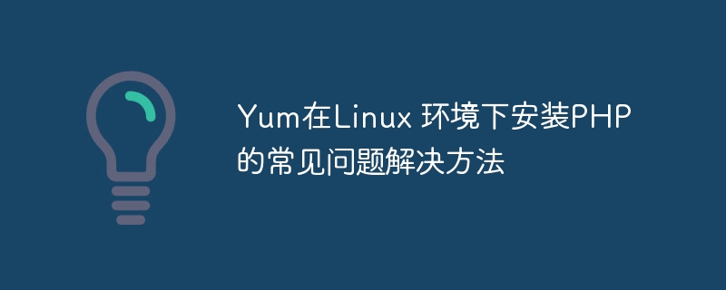 yum在linux 环境下安装php的常见问题解决方法