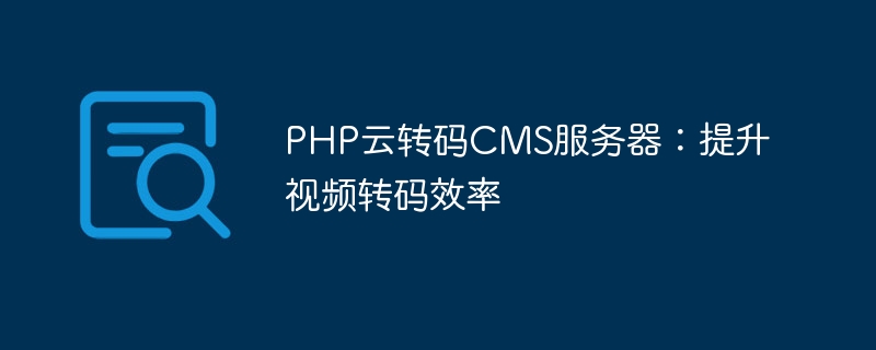 php云转码cms服务器：提升视频转码效率