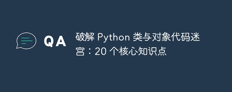 破解 python 类与对象代码迷宫：20 个核心知识点