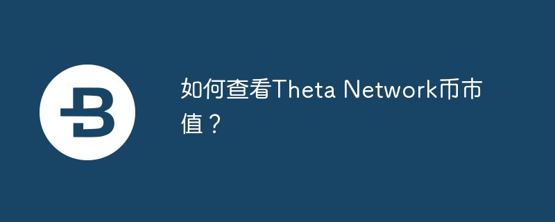 如何查看Theta Network币市值？-web3.0-