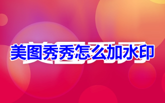 How to add watermark to Meitu Xiuxiu? Share how to add watermark to beautiful photos!