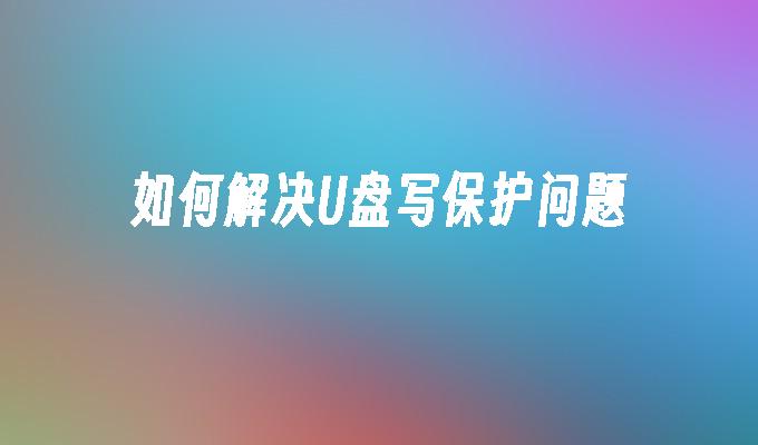 如何解决U盘写保护问题