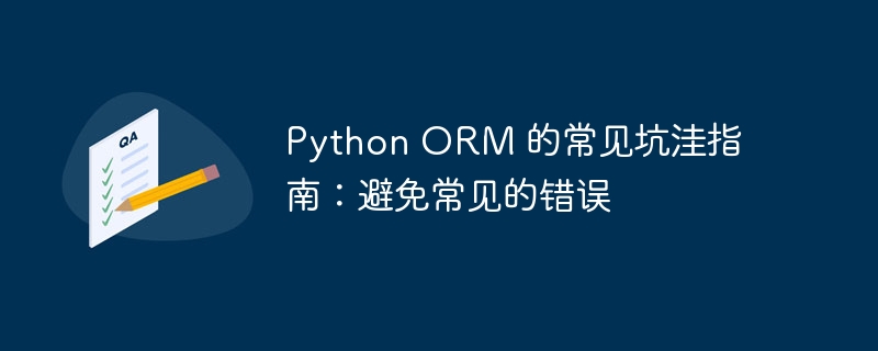 Python ORM 的常见坑洼指南：避免常见的错误-Python教程-