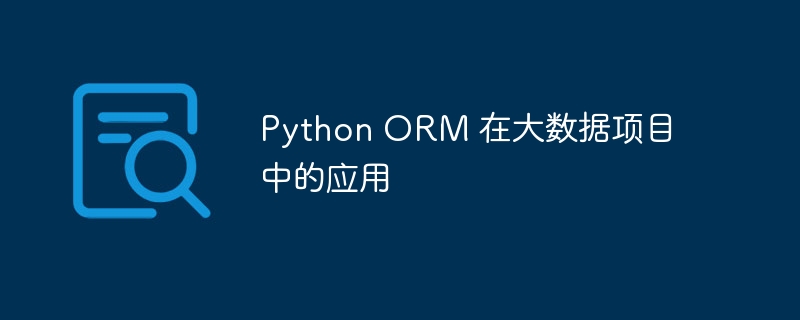 Python ORM 在大数据项目中的应用-Python教程-