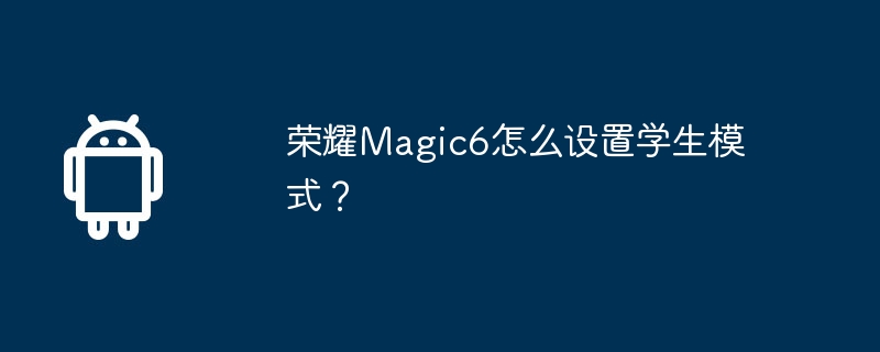 荣耀Magic6怎么设置学生模式？-安卓手机-