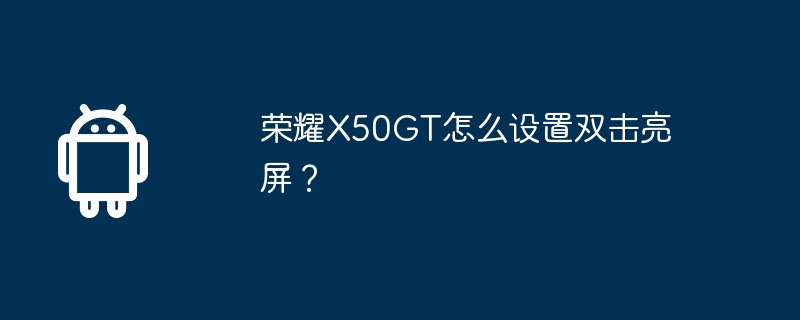 荣耀X50GT怎么设置双击亮屏？-安卓手机-