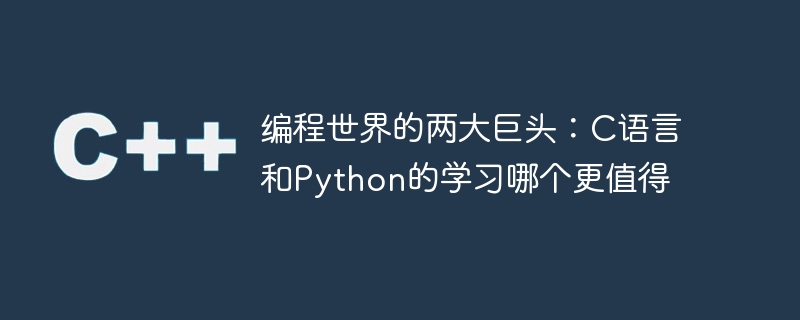 编程世界的两大巨头：C语言和Python的学习哪个更值得-C++-