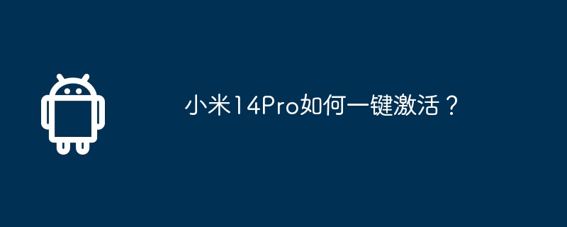 小米14Pro如何一键激活？-安卓手机-