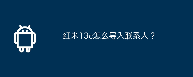 红米13c怎么导入联系人？-安卓手机-