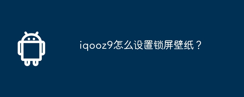 iqooz9怎么设置锁屏壁纸？