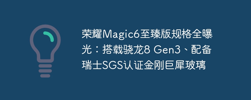荣耀Magic6至臻版规格全曝光:搭载骁龙8 Gen3、配备瑞士SGS认证金刚巨犀玻璃