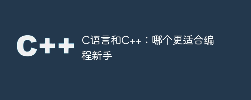 C语言和C++：哪个更适合编程新手-C++-