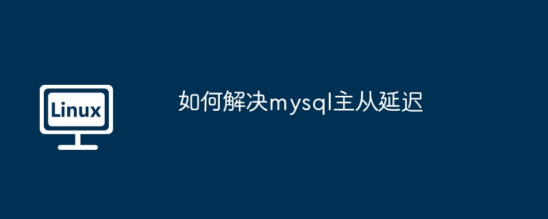 mysqlのマスタースレーブ遅延を解決する方法