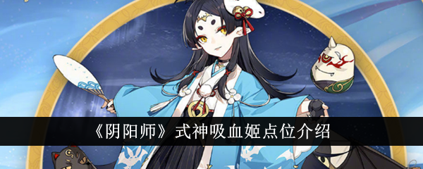 阴阳师式神吸血姬点位在哪里 式神吸血姬点位介绍