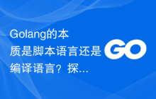 Golang的本质是脚本语言还是编译语言?探讨