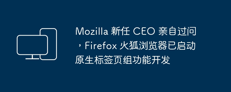 Mozilla 新任 CEO 亲自过问，Firefox 火狐浏览器已启动原生标签页组功能开发-电脑知识-