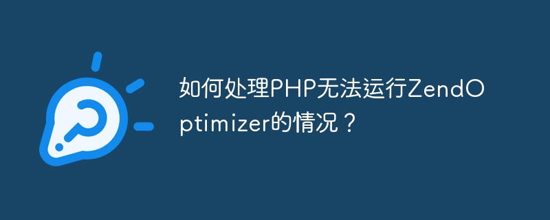 如何处理php无法运行zendoptimizer的情况？