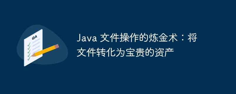 java 文件操作的炼金术：将文件转化为宝贵的资产