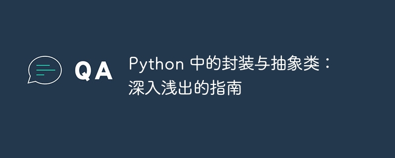 Python 中的封装与抽象类：深入浅出的指南-Python教程-