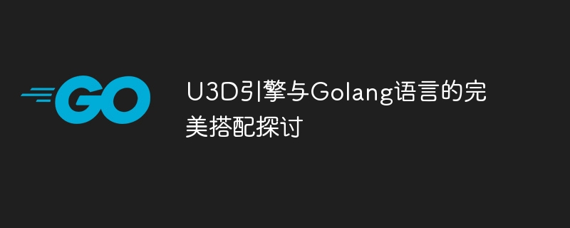 U3D引擎与Golang语言的完美搭配探讨-Golang-